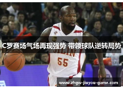 C罗赛场气场再现强势 带领球队逆转局势