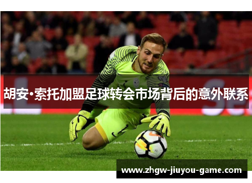胡安·索托加盟足球转会市场背后的意外联系 胡安·索托加盟足球转会市场背后的意外联系