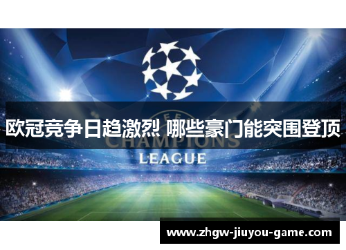 欧冠竞争日趋激烈 哪些豪门能突围登顶