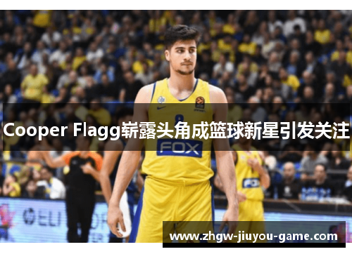 Cooper Flagg崭露头角成篮球新星引发关注