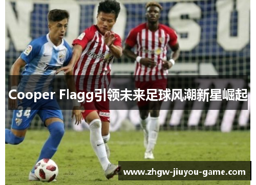 Cooper Flagg引领未来足球风潮新星崛起