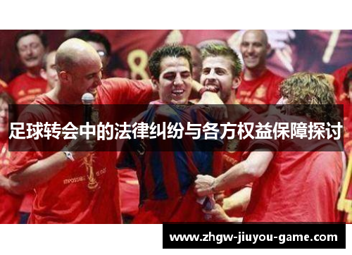 足球转会中的法律纠纷与各方权益保障探讨 足球转会中的法律纠纷与各方权益保障探讨