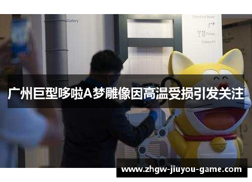 广州巨型哆啦A梦雕像因高温受损引发关注 广州巨型哆啦A梦雕像因高温受损引发关注