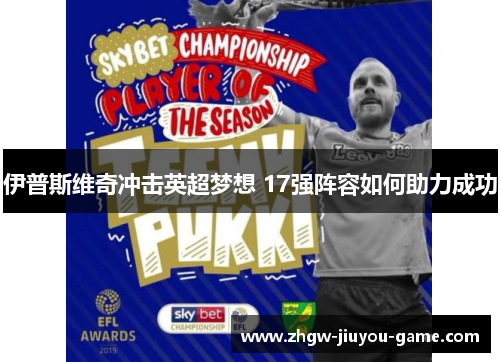 伊普斯维奇冲击英超梦想 17强阵容如何助力成功 伊普斯维奇冲击英超梦想 17强阵容如何助力成功