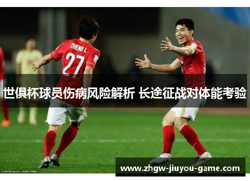 世俱杯球员伤病风险解析 长途征战对体能考验 世俱杯球员伤病风险解析 长途征战对体能考验